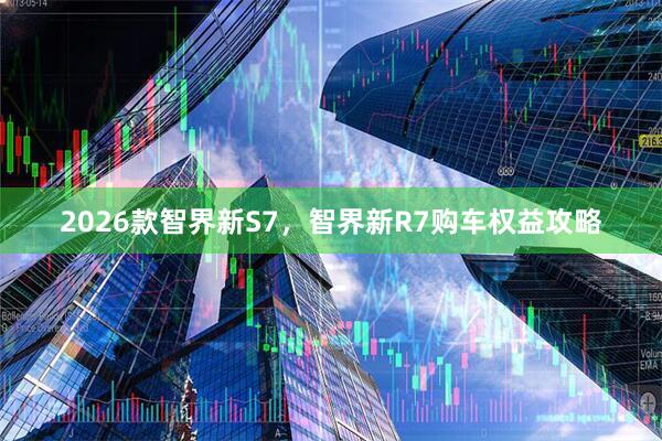 2026款智界新S7，智界新R7购车权益攻略