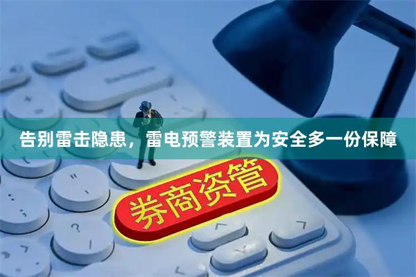 告别雷击隐患，雷电预警装置为安全多一份保障