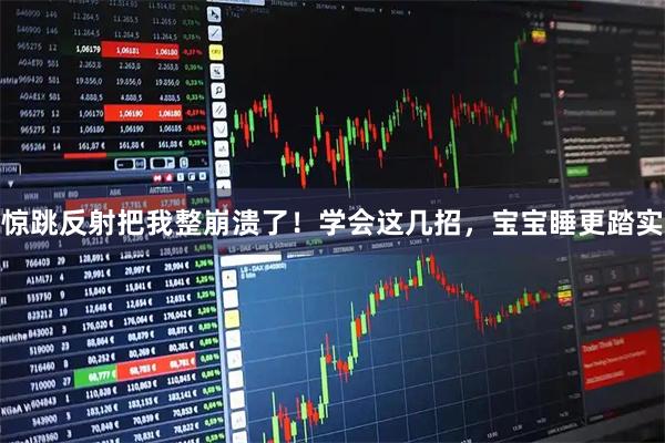 惊跳反射把我整崩溃了！学会这几招，宝宝睡更踏实