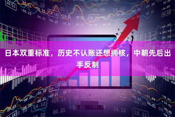 日本双重标准，历史不认账还想拥核，中朝先后出手反制